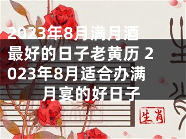 2023年8月满月酒最好的日子老黄历 2023年8月适合办满月宴的好日子