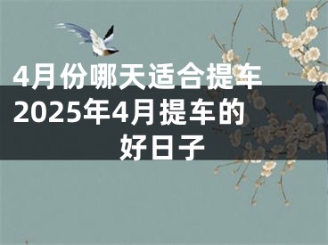 4月份哪天适合提车 2025年4月提车的好日子