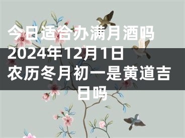 今日适合办满月酒吗 2024年12月1日农历冬月初一是黄道吉日吗