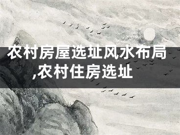 农村房屋选址风水布局,农村住房选址