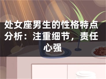 处女座男生的性格特点分析：注重细节，责任心强