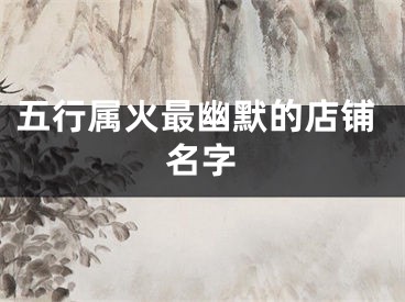 五行属火最幽默的店铺名字