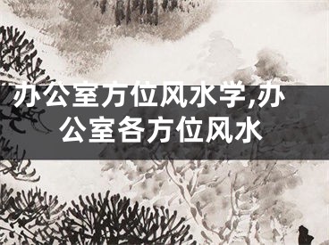 办公室方位风水学,办公室各方位风水