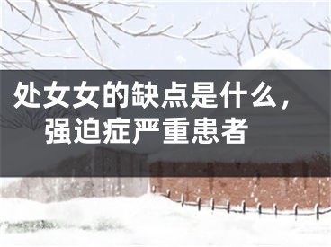 处女女的缺点是什么，强迫症严重患者 