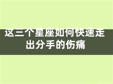这三个星座如何快速走出分手的伤痛