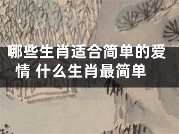 哪些生肖适合简单的爱情 什么生肖最简单