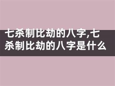 七杀制比劫的八字,七杀制比劫的八字是什么