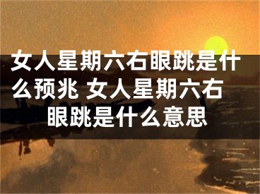 女人星期六右眼跳是什么预兆 女人星期六右眼跳是什么意思