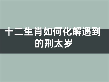 十二生肖如何化解遇到的刑太岁