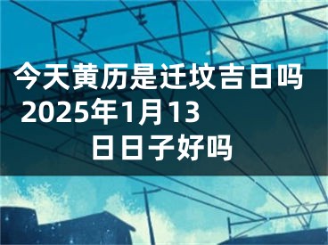 今天黄历是迁坟吉日吗 2025年1月13日日子好吗