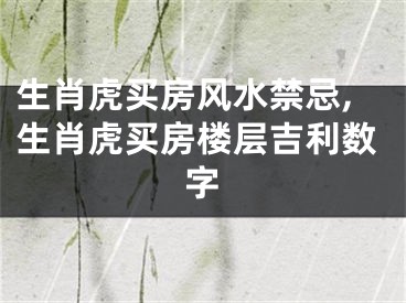生肖虎买房风水禁忌,生肖虎买房楼层吉利数字