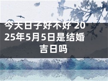 今天日子好不好 2025年5月5日是结婚吉日吗