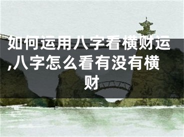 如何运用八字看横财运,八字怎么看有没有横财