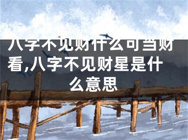 八字不见财什么可当财看,八字不见财星是什么意思