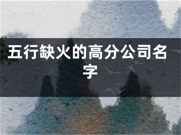 五行缺火的高分公司名字
