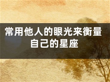常用他人的眼光来衡量自己的星座
