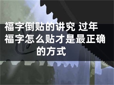 福字倒贴的讲究 过年福字怎么贴才是最正确的方式 