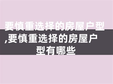 要慎重选择的房屋户型,要慎重选择的房屋户型有哪些