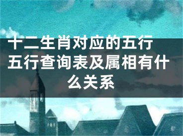 十二生肖对应的五行 五行查询表及属相有什么关系