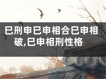 巳刑申巳申相合巳申相破,巳申相刑性格