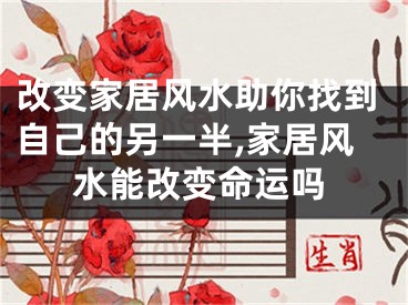 改变家居风水助你找到自己的另一半,家居风水能改变命运吗