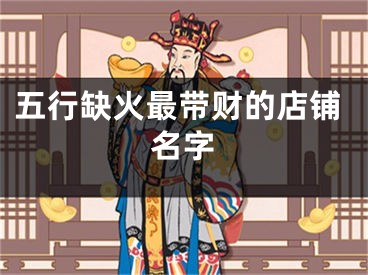 五行缺火最带财的店铺名字
