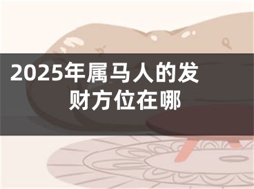 2025年属马人的发财方位在哪