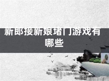 新郎接新娘堵门游戏有哪些