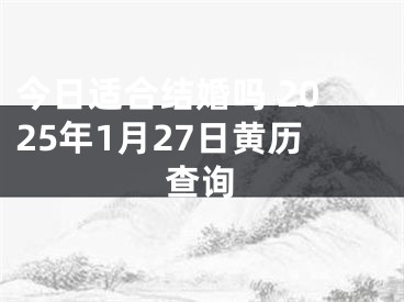 今日适合结婚吗 2025年1月27日黄历查询