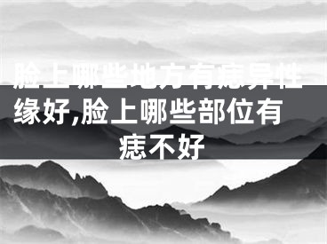 脸上哪些地方有痣异性缘好,脸上哪些部位有痣不好