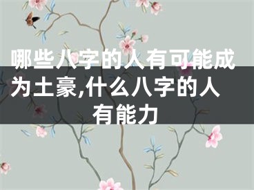 哪些八字的人有可能成为土豪,什么八字的人有能力