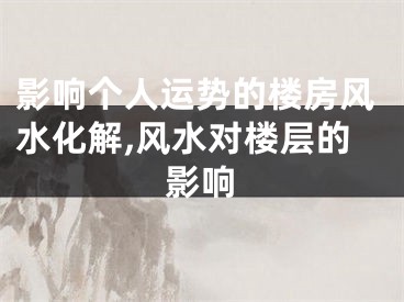 影响个人运势的楼房风水化解,风水对楼层的影响