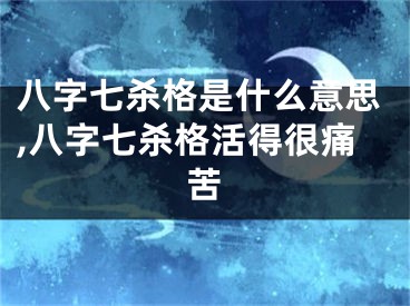 八字七杀格是什么意思,八字七杀格活得很痛苦