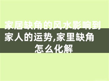 家居缺角的风水影响到家人的运势,家里缺角怎么化解