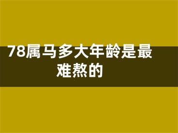 78属马多大年龄是最难熬的 