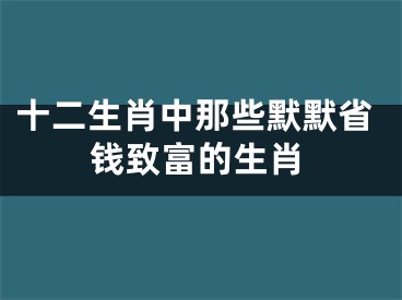 十二生肖中那些默默省钱致富的生肖