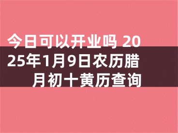 今日可以开业吗 2025年1月9日农历腊月初十黄历查询