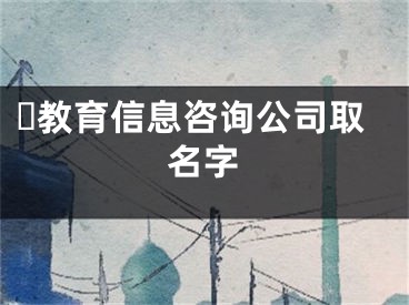 ​教育信息咨询公司取名字