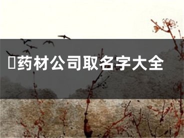 ​药材公司取名字大全