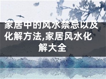 家居中的风水禁忌以及化解方法,家居风水化解大全