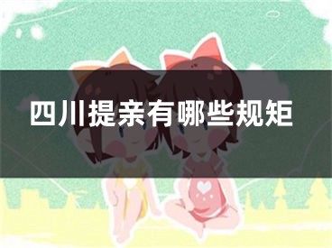 四川提亲有哪些规矩