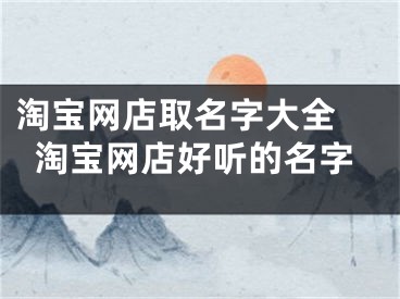 淘宝网店取名字大全 淘宝网店好听的名字