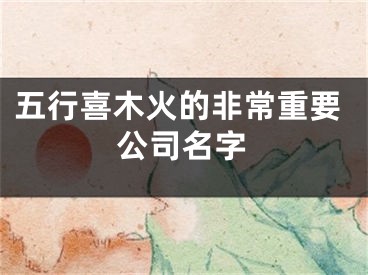五行喜木火的非常重要公司名字