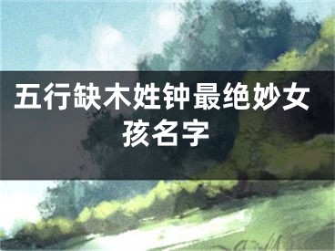 五行缺木姓钟最绝妙女孩名字