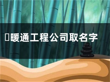 ​暖通工程公司取名字