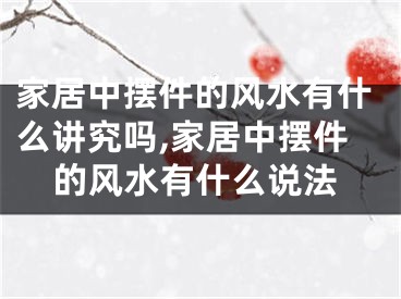 家居中摆件的风水有什么讲究吗,家居中摆件的风水有什么说法