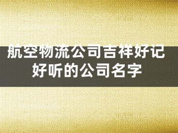 航空物流公司吉祥好记好听的公司名字