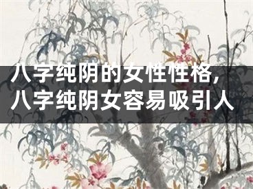八字纯阴的女性性格,八字纯阴女容易吸引人