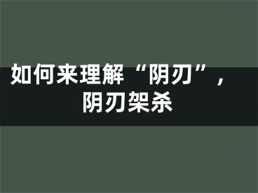 如何来理解“阴刃”,阴刃架杀