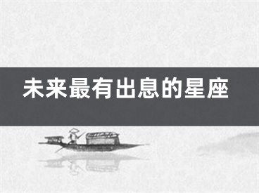未来最有出息的星座